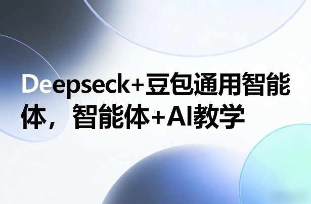 Deepseck+豆包通用智能体，智能体+AI教学-情久项目网