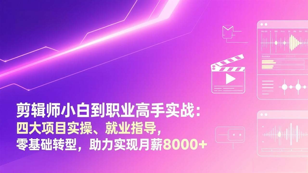 剪辑师小白到职业高手实战：四大项目实操、就业指导，零基础转型，助力实现月薪8000+-情久项目网