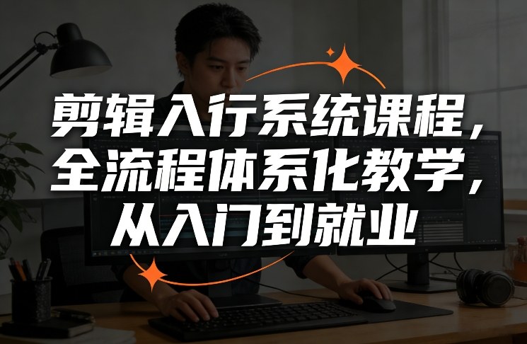 剪辑入行系统课程，全流程体系化教学，从入门到就业-情久项目网