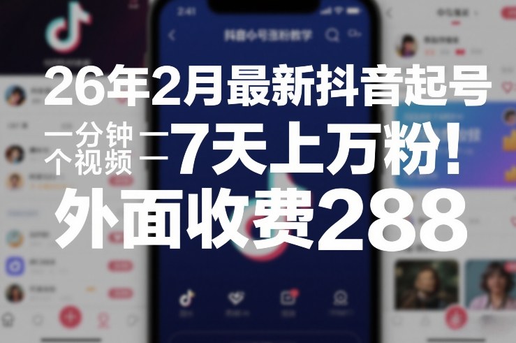 26年2月最新抖音起号涨粉教学，一分钟一个视频，7天上万粉，外面收费288-情久项目网