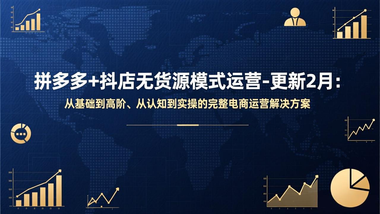 拼多多+抖店无货源模式运营-更新2月：从基础到高阶、从认知到实操的完整电商运营解决方案-情久项目网