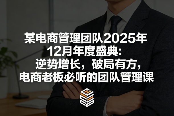 某电商管理团队2025年12月年度盛典：逆势增长，破局有方，电商老板必听的团队管理课-情久项目网