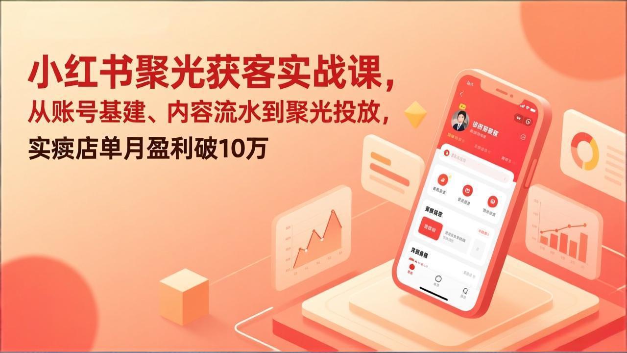 小红书聚光获客实战课，从账号基建、内容流水到聚光投放，实体店单月盈利破10万-情久项目网