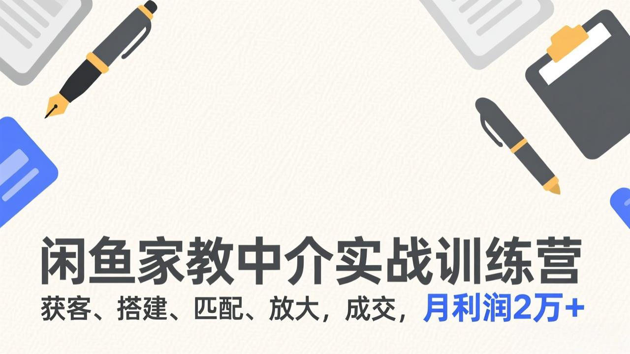 闲鱼家教中介实战训练营，获客、搭建、匹配、放大，成交，月利润2万+-情久项目网
