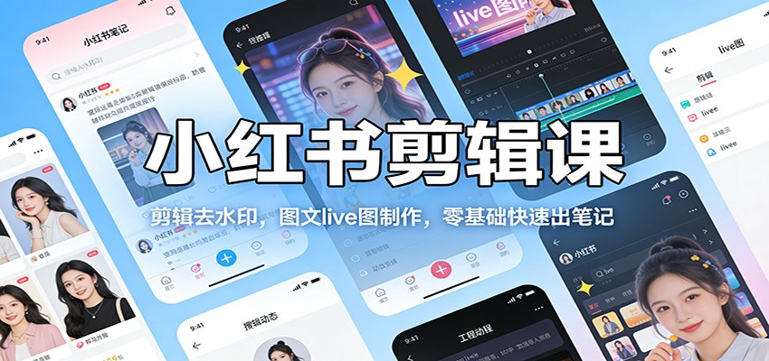小红书剪辑课：剪辑去水印，图文live图制作，零基础快速出笔记-情久项目网