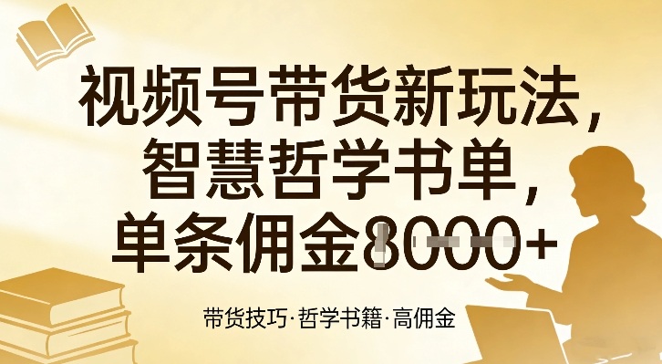 视频号带货新玩法，智慧哲学书单，单条佣金1k+-情久项目网