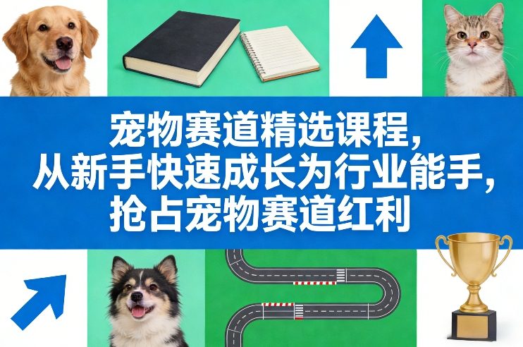 宠物赛道精选课程，从新手快速成长为行业能手，抢占宠物赛道红利-情久项目网
