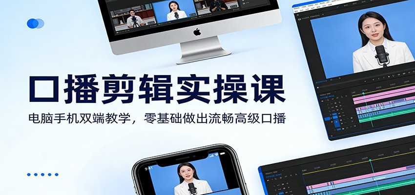 口播剪辑实操课：电脑手机双端教学，零基础做出流畅高级口播-情久项目网