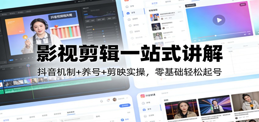 影视剪辑一站式讲解：抖音机制+养号+剪映实操，零基础轻松起号-情久项目网