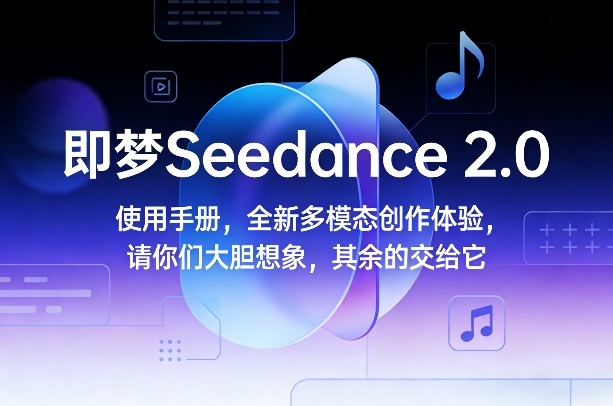即梦Seedance 2.0使用手册，全新多模态创作体验，请你们大胆想象，其余的交给它-情久项目网
