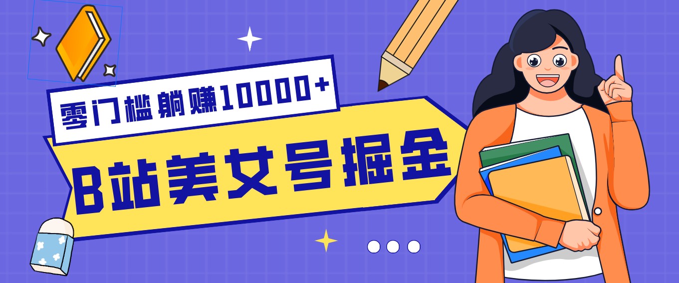 B站美女号掘金秘籍：网盘拉新躺赚10000+，玩法稳定新手也能做的长期副业-情久项目网