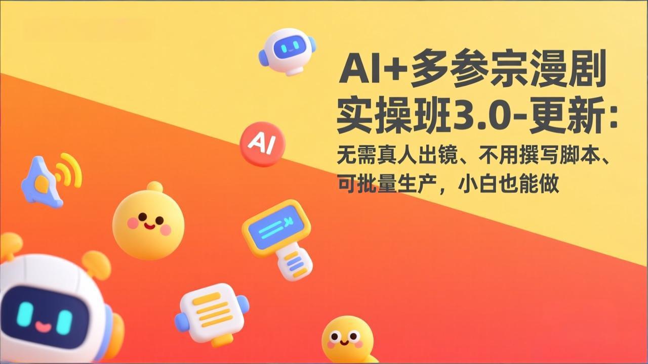 AI+多参宗漫剧实操班3.0-更新：无需真人出镜、不用撰写脚本、可批量生产，小白也能做-情久项目网