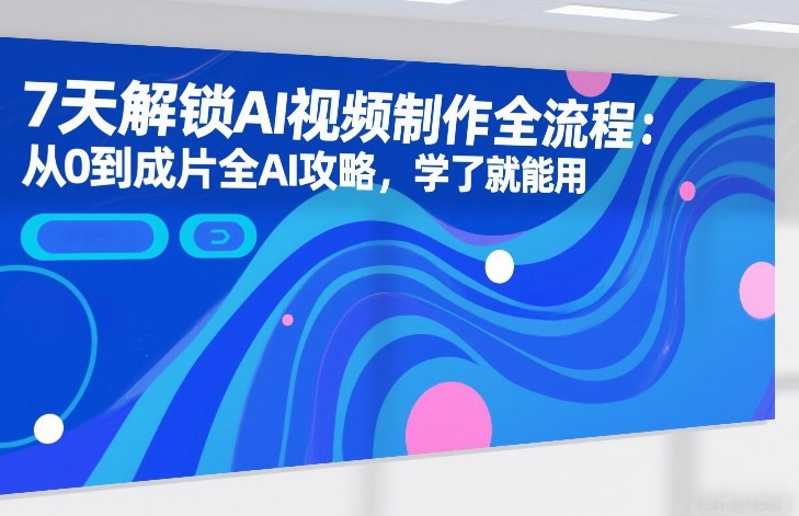 7天解锁AI视频制作全流程：从0到成片全AI攻略，学了就能用-情久项目网
