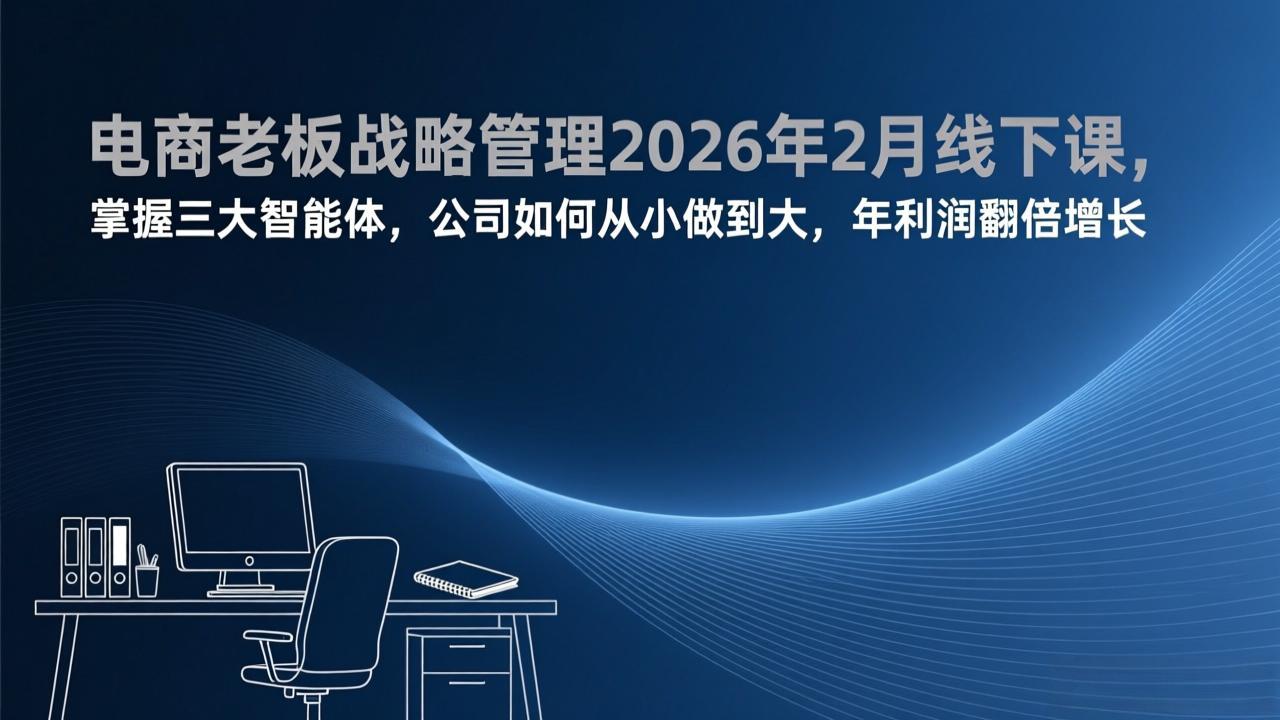 电商老板战略管理2026年2月线下课，掌握三大智能体，公司如何从小做到大，年利润翻倍增长-情久项目网