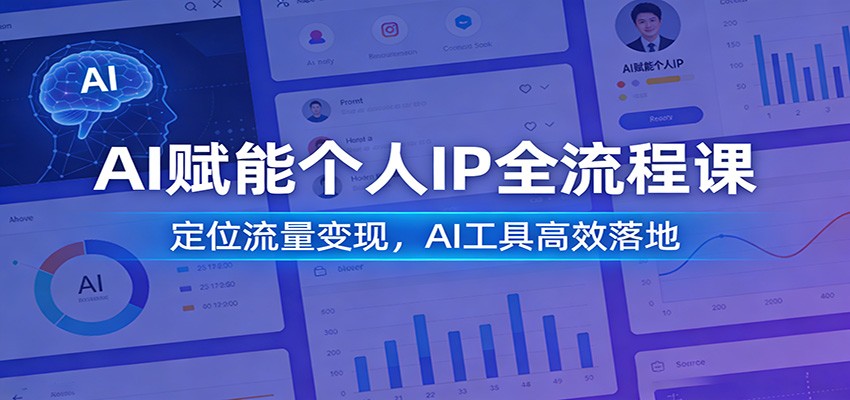 AI赋能个人IP全流程课：定位流量变现，AI工具高效落地-情久项目网