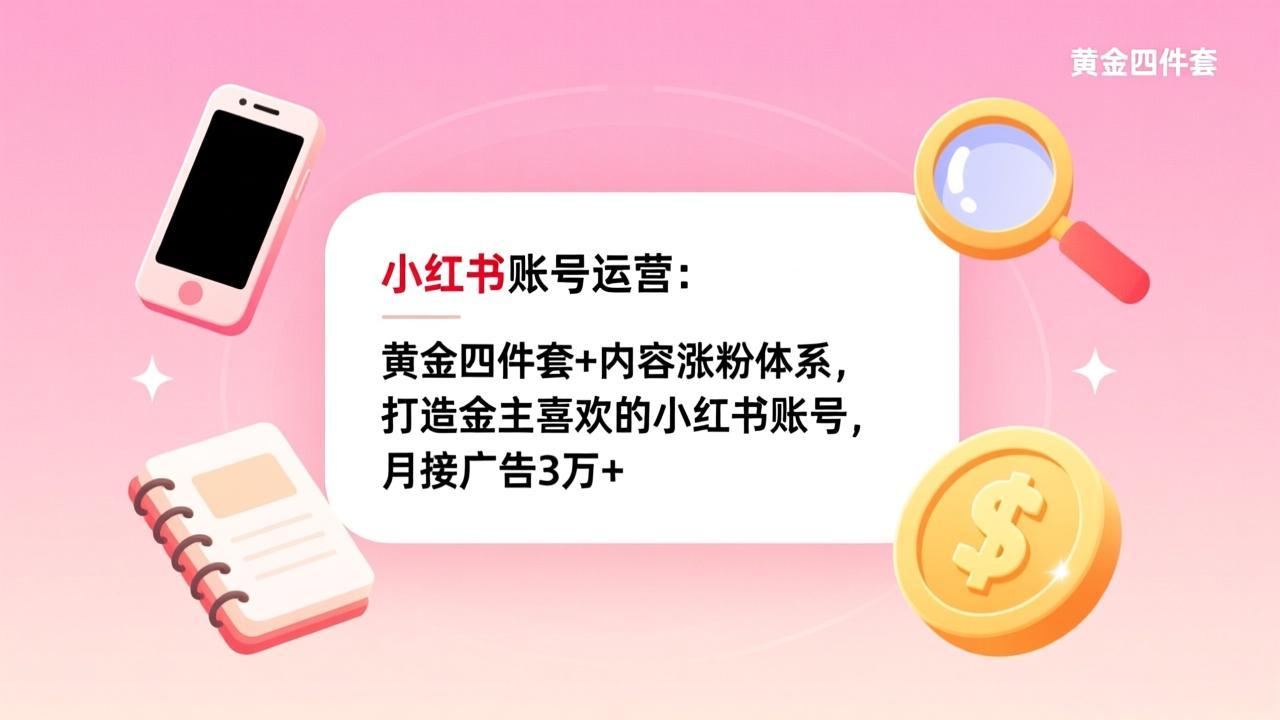 小红书账号运营：黄金四件套+内容涨粉体系，打造金主喜欢的小红书账号，月接广告3万+-情久项目网