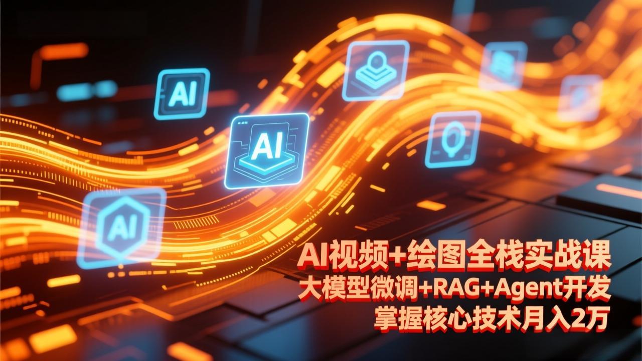 AI视频+绘图全栈实战课-更新，大模型微调+RAG+Agent开发，掌握核心技术月入2万-情久项目网