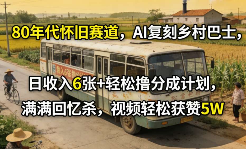 80年代怀旧赛道，AI复刻乡村巴士，日收入6张+轻松撸分成计划，满满回忆杀，视频轻松获赞5W-情久项目网