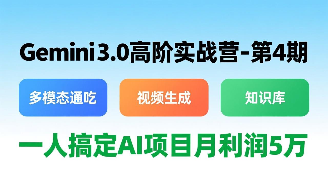 Gemini 3.0高阶实战营-第4期，多模态通吃+视频生成+知识库，一人搞定AI项目月利润5万-情久项目网