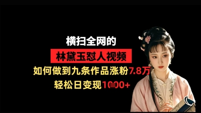 横扫全网的林黛玉怼人视频，如何做到九条作品涨粉7.8万，轻松日变现1k-情久项目网