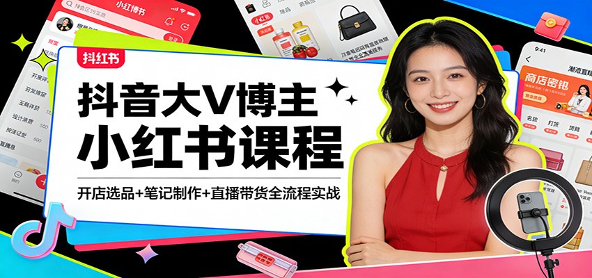 抖音大V博主小红书课程：开店选品+笔记制作+直播带货全流程实战-情久项目网