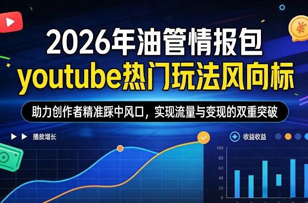 2026年油管情报包，youtube热门玩法风向标，助力创作者精准踩中风口，实现流量与变现的双重突破(更新)-情久项目网