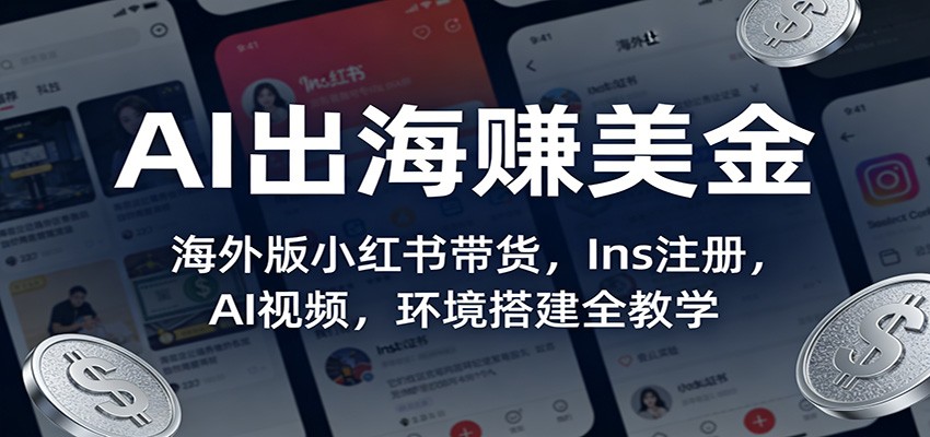 AI出海赚美金：海外版小红书带货，Ins注册，AI视频，环境搭建全教学-情久项目网