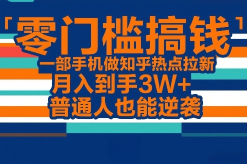 零门槛搞钱，一部手机做知乎热点拉新，月入到手3W+，普通人也能逆袭-情久项目网