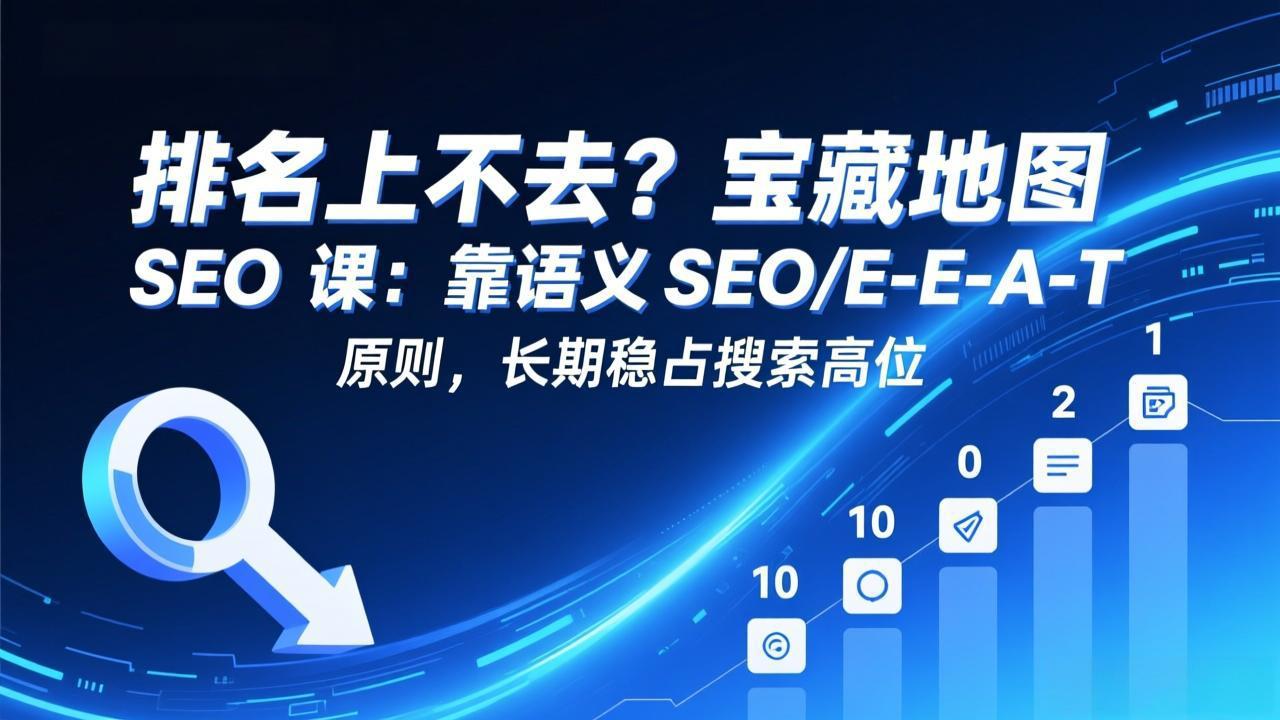 排名上不去？宝藏地图 SEO 课：靠语义 SEO+E-E-A-T 原则，长期稳占搜索高位-情久项目网