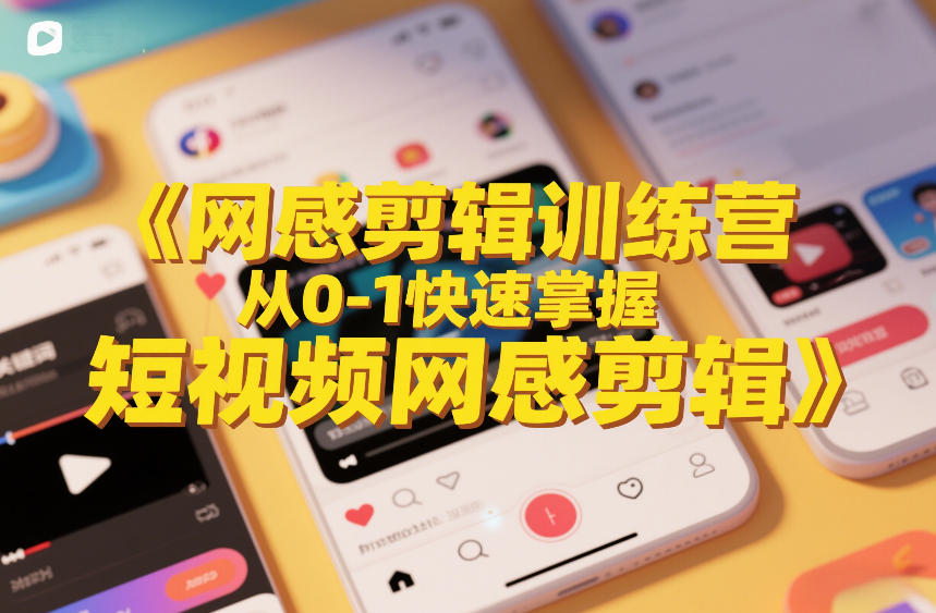 网感剪辑训练营，从0-1快速掌握短视频网感剪辑-情久项目网