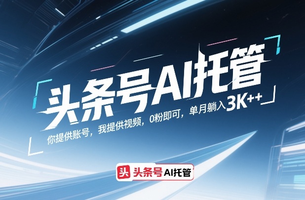 头条号AI托管，你提供账号，我提供视频，0粉即可，单月躺入3k+【揭秘】-情久项目网