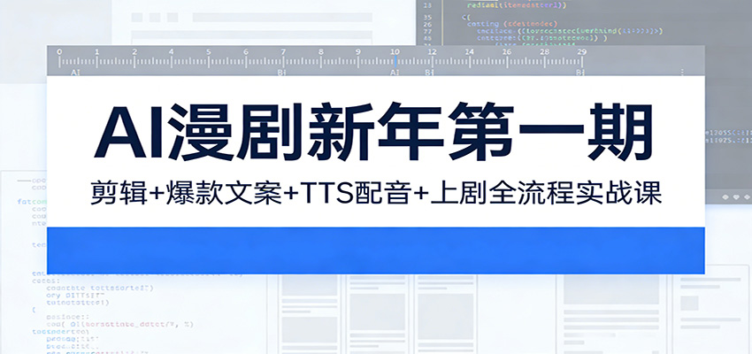 AI漫剧新年第一期：剪辑/爆款文案/TTS配音/上剧全流程实战课-情久项目网