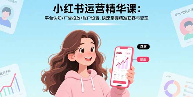 小红书运营精华课-更新：平台认知/广告投放/账户设置,快速掌握精准获客与变现-情久项目网