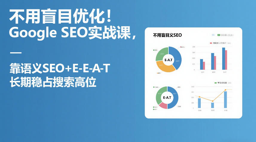 不用盲目优化！Google SEO实战课，靠语义SEO+E-E-A-T，长期稳占搜索高位-情久项目网