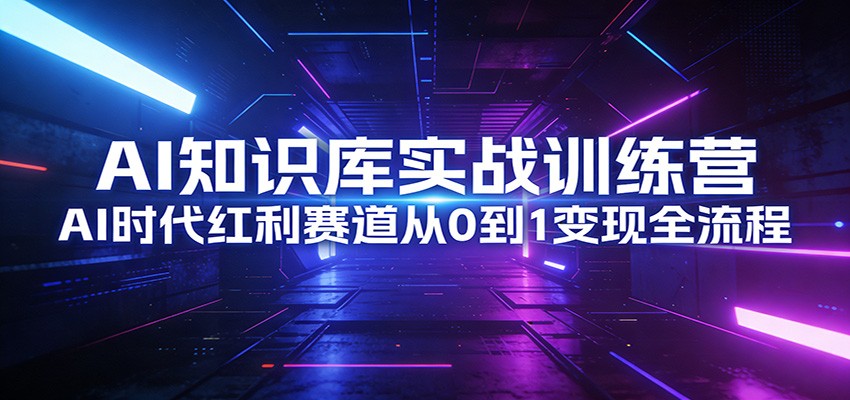 AI知识库实战训练营：AI时代红利赛道从0到1变现全流程-情久项目网
