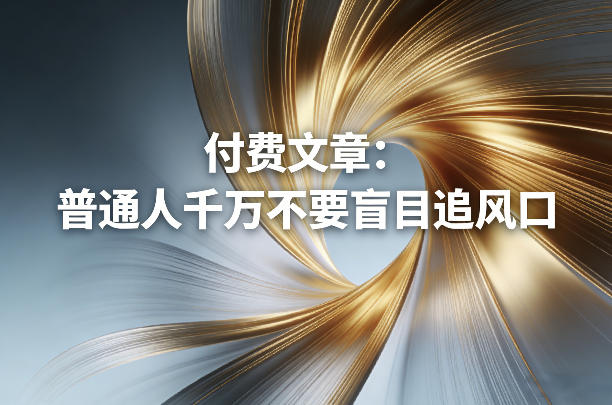 付费文章：普通人千万不要盲目追风口-情久项目网