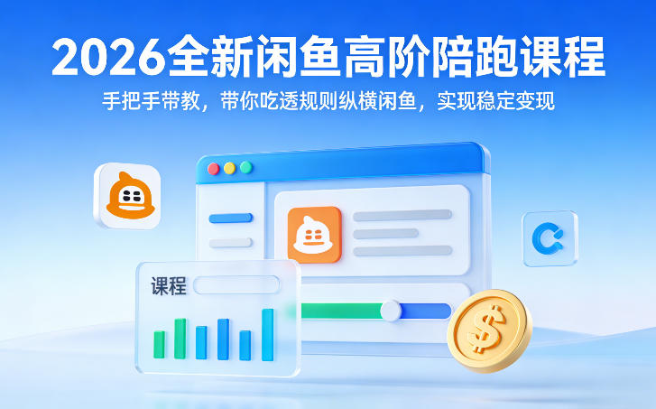 2026全新闲鱼高阶陪跑课程，手把手带教，带你吃透规则纵横闲鱼，实现稳定变现-情久项目网
