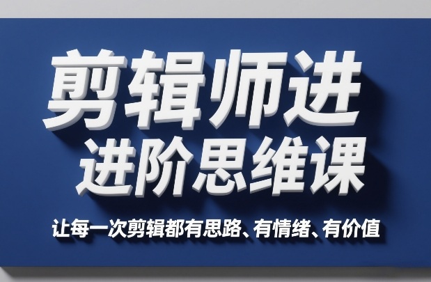 剪辑师进阶思维课，让每一次剪辑都有思路、有情绪、有价值-情久项目网