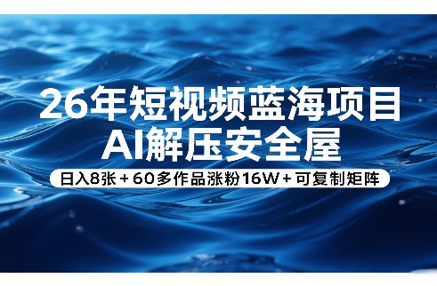 26年短视频蓝海项目，AI解压安全屋，日入8张+60多作品涨粉16W+可复制矩阵-情久项目网