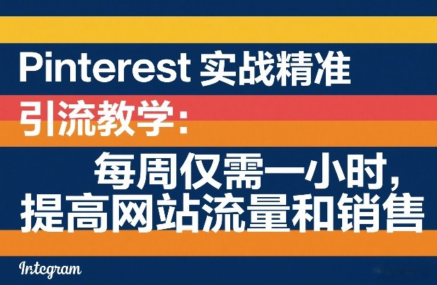 Pinterest实战精准引流教学：每周仅需一小时，提高网站流量和销售-情久项目网