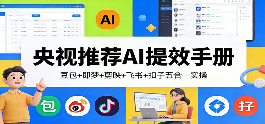 央视推荐AI提效手册：豆包+即梦+剪映+飞书+扣子五合一实操-情久项目网