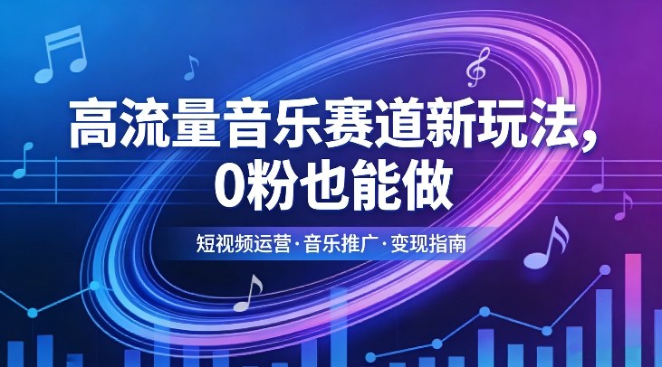 高流量音乐赛道新玩法，0粉也能做，冷启动破万播，轻松涨粉变现-情久项目网