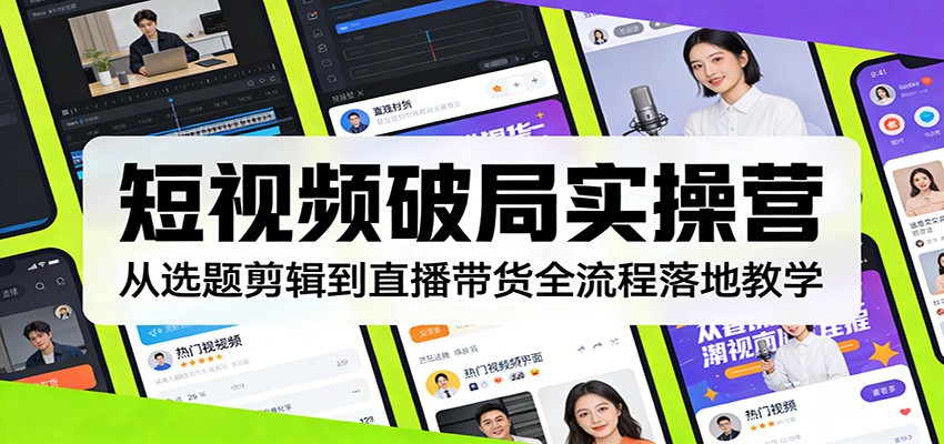 短视频破局实操营：从选题剪辑到直播带货全流程落地教学-情久项目网