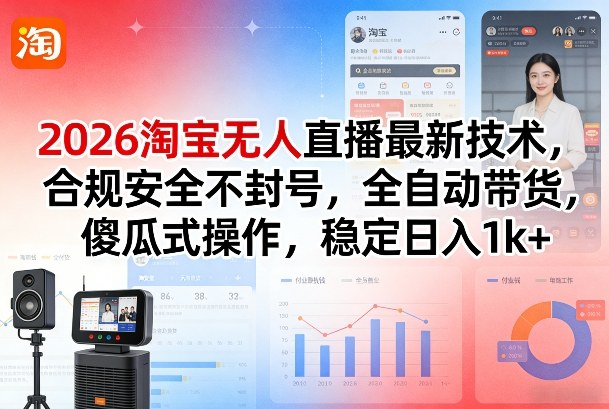 2026淘宝无人直播最新技术，合规安全不封号，全自动带货，傻瓜式操作，稳定日入1k+【揭秘】-情久项目网
