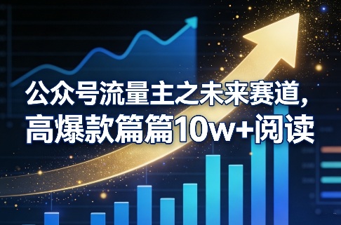 公众号流量主之未来赛道，高爆款篇篇10w+阅读-情久项目网