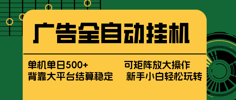 广告全自动挂机 单机单日500+ 矩阵放大 背靠大平台 绿色稳定 新手小白轻松玩转-情久项目网