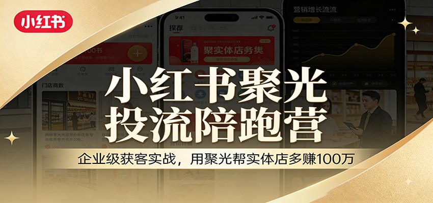 小红书聚光投流陪跑营：企业级获客实战，用聚光帮实体店多赚100万-情久项目网
