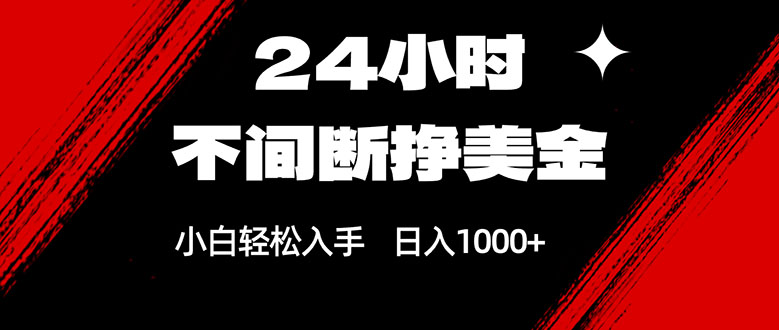 24小时不间断挣美金，小白轻松上手，日入1000+-情久项目网