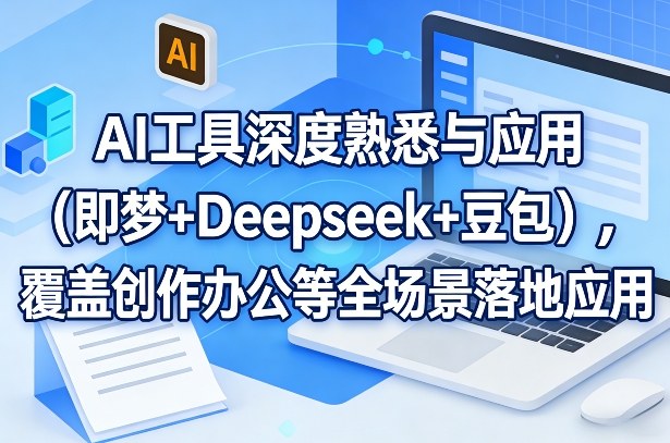 AI工具深度熟悉与应用(即梦+Deepseek+豆包)，覆盖创作办公等全场景落地应用-情久项目网