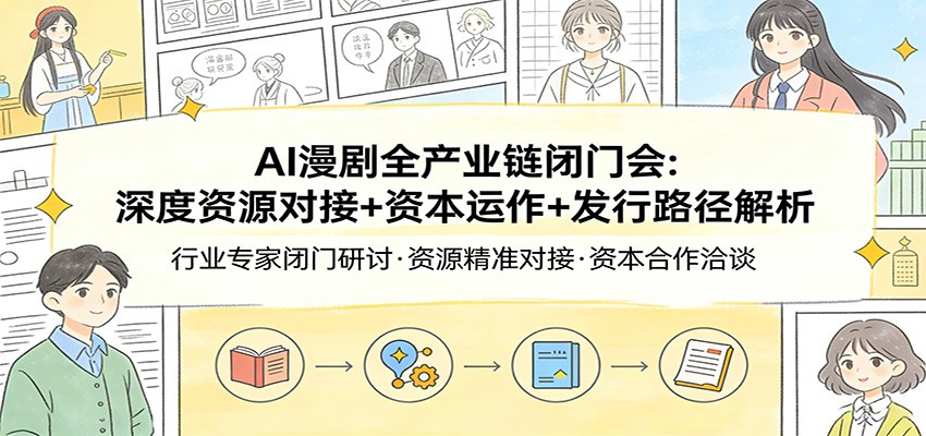 AI漫剧全产业链闭门会：深度资源对接+资本运作+发行路径解析-情久项目网